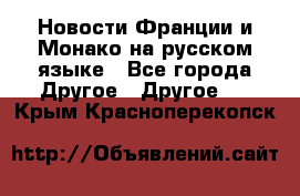 Новости Франции и Монако на русском языке - Все города Другое » Другое   . Крым,Красноперекопск